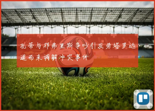 孔蒂与邓弗里斯争吵引发劳塔罗远道而来调解冲突事件