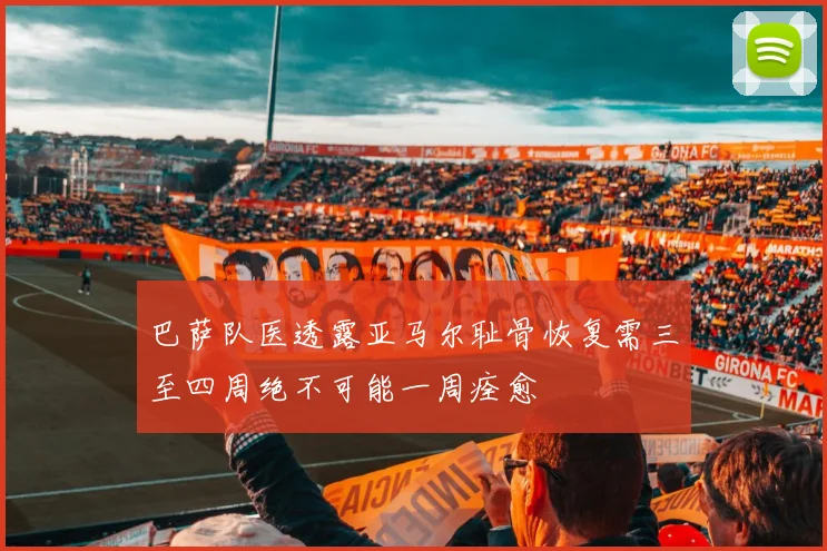 巴萨队医透露亚马尔耻骨恢复需三至四周绝不可能一周痊愈
