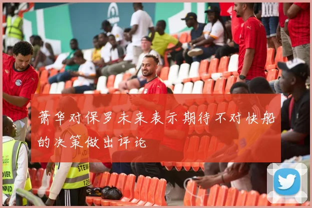 萧华对保罗未来表示期待不对快船的决策做出评论
