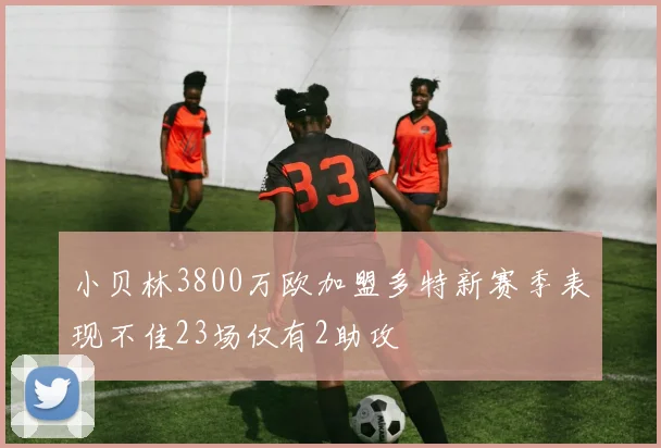 小贝林3800万欧加盟多特新赛季表现不佳23场仅有2助攻