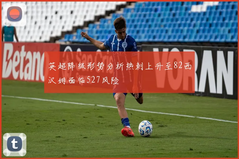 英超降级形势分析热刺上升至82西汉姆面临527风险
