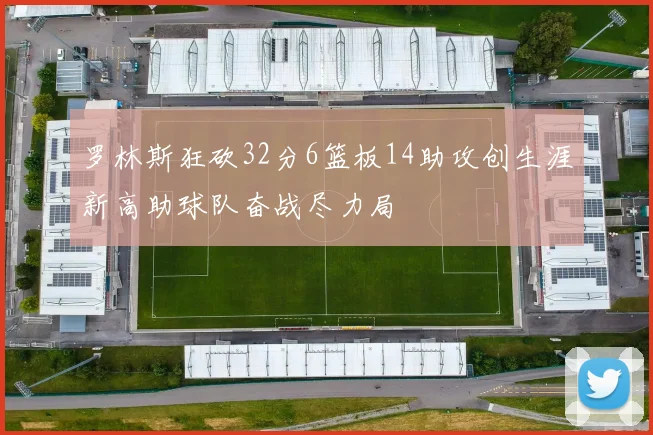 罗林斯狂砍32分6篮板14助攻创生涯新高助球队奋战尽力局