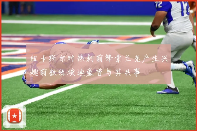 纽卡斯尔对热刺前锋索兰克产生兴趣前教练埃迪豪曾与其共事