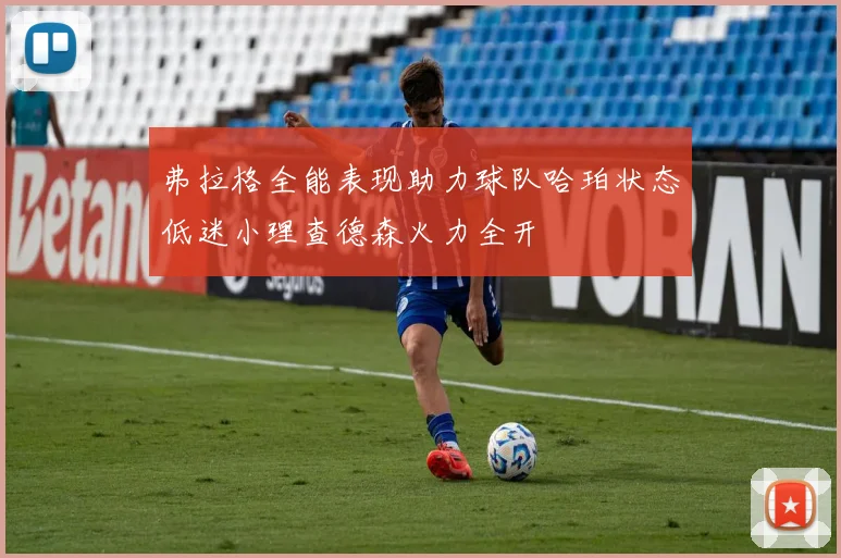 弗拉格全能表现助力球队哈珀状态低迷小理查德森火力全开