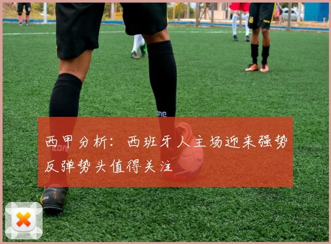 西甲分析：西班牙人主场迎来强势反弹势头值得关注