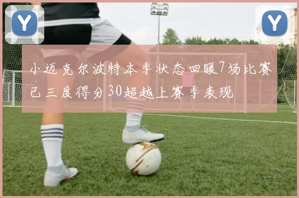 小迈克尔波特本季状态回暖7场比赛已三度得分30超越上赛季表现