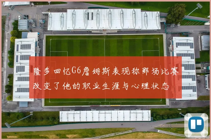 隆多回忆G6詹姆斯表现称那场比赛改变了他的职业生涯与心理状态