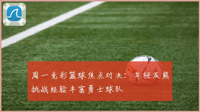 周一竞彩篮球焦点对决：年轻灰熊挑战经验丰富勇士球队