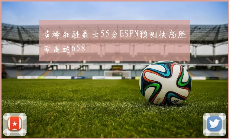 黄蜂狂胜爵士55分ESPN预测快船胜率高达658