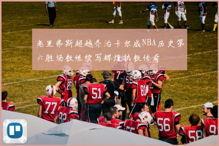 老里弗斯超越乔治卡尔成NBA历史第六胜场教练续写辉煌执教传奇