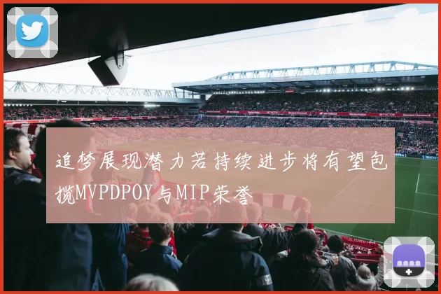 追梦展现潜力若持续进步将有望包揽MVPDPOY与MIP荣誉